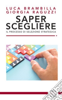 Saper scegliere. Il processo di selezione strategica libro di Brambilla Luca; Raguzzi Giorgia