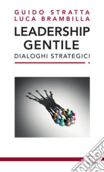 Leadership gentile. Dialoghi strategici libro di Stratta Guido; Brambilla Luca