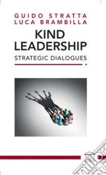 Kind Leadership. Strategic Dialogues. Ediz. italiana e inglese libro di Stratta Guido; Brambilla Luca