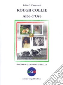 Rough collie. Albo d'oro. 50 anni di campioni in Italia libro di Fioravanzi Fabio C.