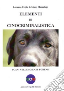 Elementi di cinocriminalistica. I cani nelle scienze forensi libro di Ceglie Lorenzo Mazzalupi Giusy
