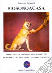 #iosonoacasa. Perché le favole più belle sono quelle vere. Storie di cani di canile e di piccole magie quotidiane. Ediz. illustrata libro di Cerquetti Francesco