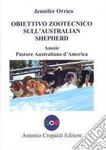 Obiettivo zootecnico sull'Australian Shepherd. Aussie. Pastore australiano d'America. Ediz. illustrata libro di Orrico Jennifer