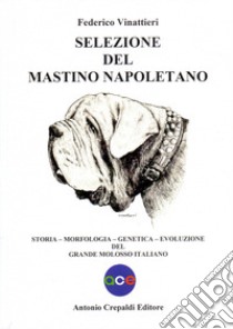 Selezione del mastino napoletano. Storia, morfologia, genetica, evoluzione del grande molosso italiano. Ediz. illustrata libro di Vinattieri Federico