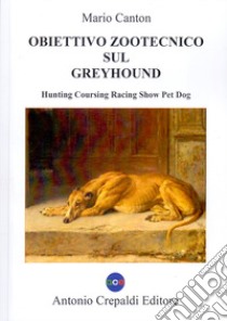 Obiettivo zootecnico sul greyhound. Hunting coursing racing show pet dog. Ediz. illustrata libro di Canton Mario