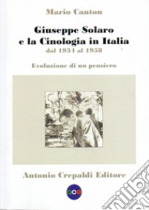 Giuseppe Solaro e la cinologia in Italia dal 1934 al 1958. Evoluzione di un pensiero libro di Canton Mario