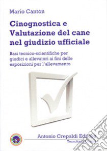 Cinognostica e valutazione del cane nel giudizio ufficiale. Basi tecnico-scientifiche per giudici e allevatori ai fini delle esposizioni per l'allevamento libro di Canton Mario