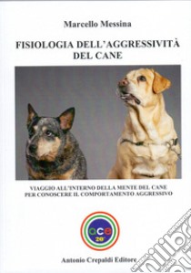 Fisiologia dell'aggressività del cane. Viaggio all'interno della mente del cane per conoscere il comportamento aggressivo libro di Messina Marcello