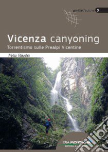 Vicenza canyoning. Torrentismo sulle Prealpi Vicentine libro di Palentini Mirko