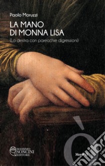 La mano di Monna Lisa (la destra con parecchie digressioni) libro di Moruzzi Paolo