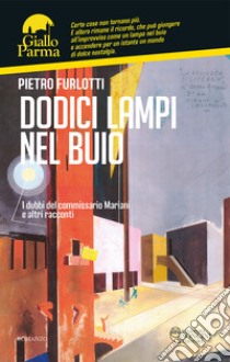 Dodici lampi nel buio. I dubbi del commissario Mariani e altri racconti libro di Furlotti Pietro