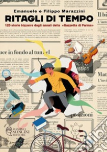 Ritagli di tempo. 120 storie bizzarre dagli annali della «Gazzetta di Parma» libro di Marazzini Emanuele; Marazzini Filippo