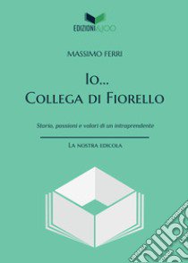 Io... Collega di Fiorello. Storia, passioni e valori di un intraprendente libro di Ferri Massimo; Finestrella P. (cur.)