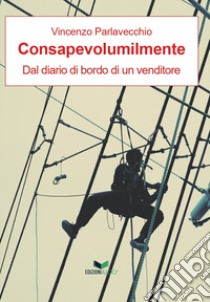 Consapevolumilmente. Dal diario di bordo di un venditore libro di Parlavecchio Vincenzo