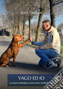 Yago ed io. La nostra battaglia social contro il pitbullismo libro di Ugolini Luca; Iannaccone R. (cur.)