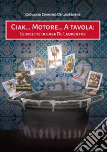 Ciak... Motore... A tavola. Le ricette di casa De Laurentiis libro di Cimmino De Laurentiis Giovanni