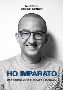 Ho Imparato. Una storia vera di dolori e successi libro di Imparato Massimo; Brunori A. (cur.)