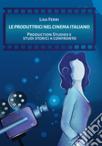 Le produttrici nel cinema italiano. Production Studies e studi storici a confronto libro di Ferri Lisa