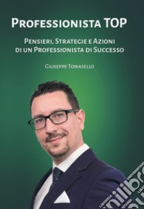 Professionista top. Pensieri, strategie e azioni di un professionista di successo libro di Tomasello Giuseppe