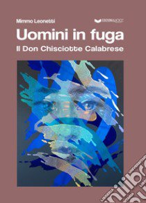 Uomini in fuga. Il Don Chisciotte Calabrese libro di Leonetti Mimmo