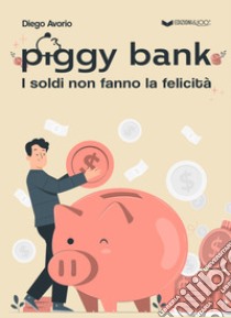 Piggy bank. I soldi non fanno la felicità libro di Avorio Diego; Brunori A. (cur.)