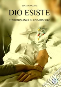 Dio esiste. Testimonianza di un miracolo libro di Grazzini Lucia