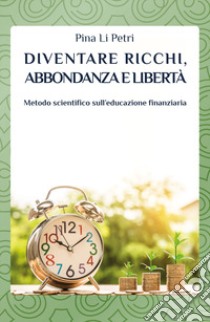 Diventare ricchi, abbondanza e libertà. Metodo scientifico sull'educazione finanziaria libro di Li Petri Pina