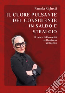 Il cuore pulsante del consulente in saldo e stralcio. Il valore dell'umanità nel business del debito libro di Righetti Pamela