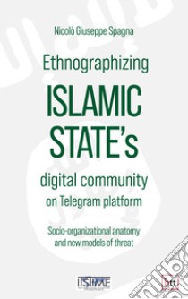 Ethnographizing Islamic State's digital community on Telegram platform. Socio-organizational anatomy and new models of threat libro di Spagna Nicolò Giuseppe