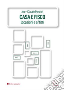 Casa e fisco. Locazioni e affitti libro di Mochet Jean-Claude