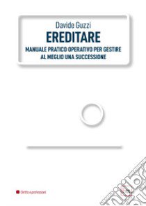 Ereditare. Manuale pratico-operativo per gestire al meglio una successione. Ediz. integrale libro di Guzzi Davide