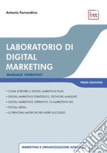 Laboratorio di digital marketing. Manuale operativo. Ediz. integrale libro di Ferrandina Antonio