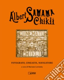 Albert Samama Chikli. Fotografo, cineasta, navigatore. Ediz. italiana e inglese libro di Lewinsky M. (cur.)