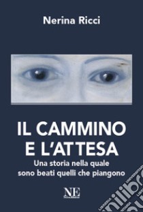 Il cammino e l'attesa. Una storia nella quale sono beati quelli che piangono libro di Ricci Nerina