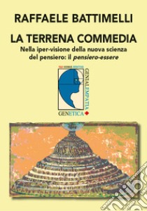 La terrena commedia. Nella iper-visione della nuova scienza del pensiero: il pensiero-essere libro di Battimeli Raffaele