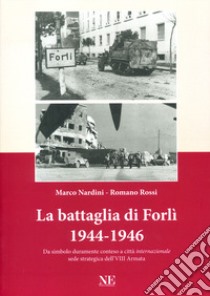 La battaglia di Forlì 1944-1946. Da simbolo duramente conteso a città «internazionale» sede strategica dell'VIII Armata libro di Nardini Marco; Rossi Romano