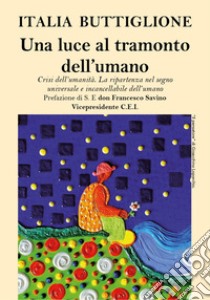 Una luce al tramonto dell'umano. Crisi dell'umanità. La ripartenza nel segno universale e incancellabile dell'umano libro di Buttiglione Italia