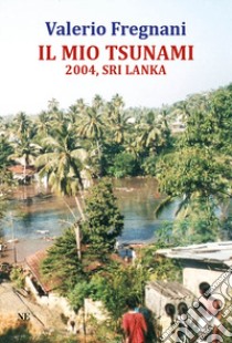 Il mio tsunami 2004, Sri Lanka libro di Fregnani Valerio