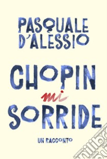 Chopin mi sorride libro di D'Alessio Pasquale