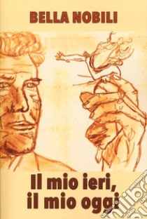 Il mio ieri, il mio oggi libro di Nobili Bella