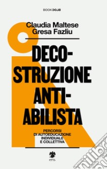 Decostruzione antiabilista. Percorsi di autoeducazione individuale e collettiva libro di Maltese Claudia; Fazliu Gresa