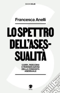 Lo spettro dell'asessualità. Corpi, percorsi e rivendicazioni della comunità asessuale libro di Anelli Francesca