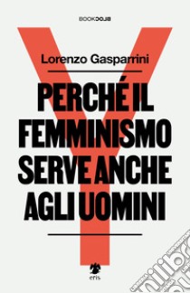 Perché il femminismo serve anche agli uomini. Nuova ediz. libro di Gasparrini Lorenzo