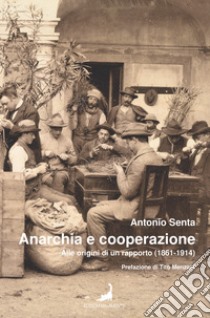 Anarchia e cooperazione. Alle origini di un rapporto (1861-1914) libro di Senta Antonio