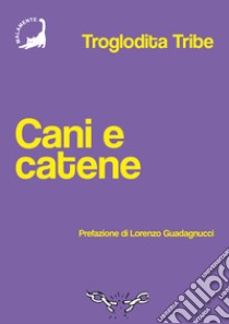 Cani e catene libro di Troglodita Tribe