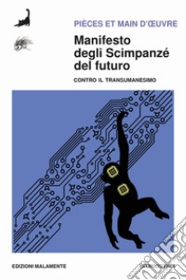 Manifesto degli scimpanzé del futuro. Contro il transumanesimo libro di Pièces et Main d'Oeuvre