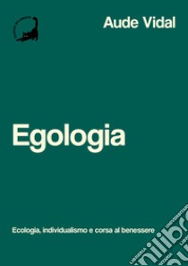 Egologia. Ecologia, individualismo e corsa al benessere libro di Vidal Aude