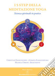 I 5 step della meditazione yoga. Scienza spirituale in pratica libro di Acarya Kamaleshvara; Bhaktidevii; Confortola D. (cur.); Sarnella L. (cur.); Terribile C. (cur.)