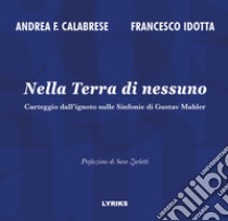 Nella Terra di nessuno. Carteggio dall'ignoto sulle Sinfonie di Gustav Mahler libro di Calabrese Andrea Francesco; Idotta Francesco