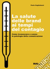 La salute delle brand ai tempi del contagio. Come riconoscere e curare le patologie della comunicazione libro di Guglielmoni Paolo